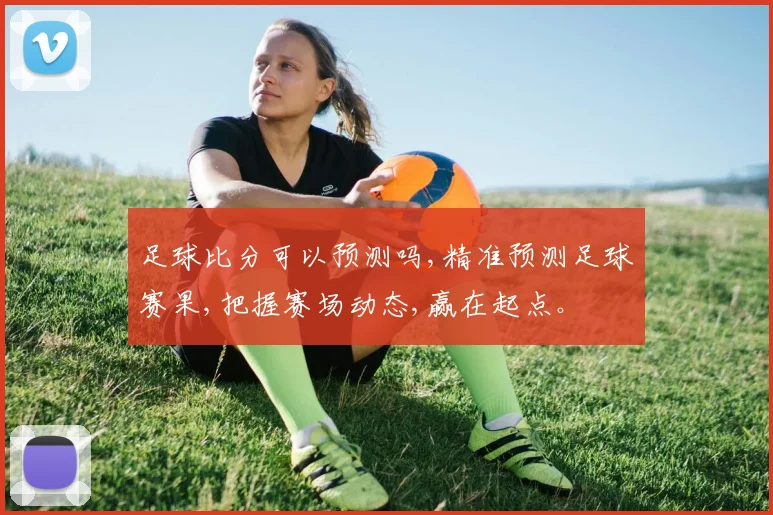 足球比分可以预测吗,精准预测足球赛果,把握赛场动态,赢在起点。