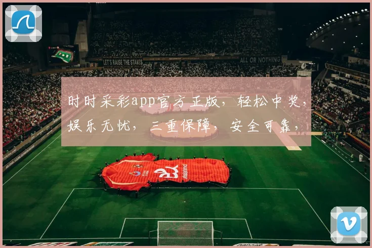 时时采彩app官方正版，轻松中奖，娱乐无忧，三重保障，安全可靠，诚邀体验