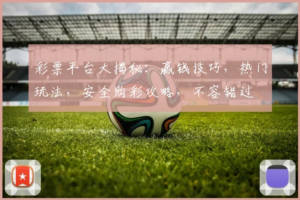 彩票平台大揭秘：赢钱技巧，热门玩法，安全购彩攻略，不容错过