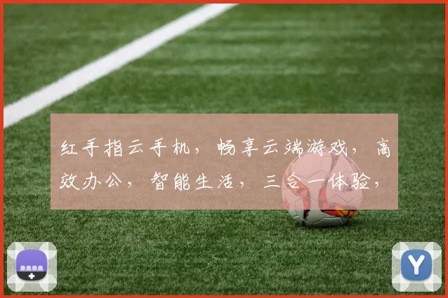 红手指云手机，畅享云端游戏，高效办公，智能生活，三合一体验，必备神器