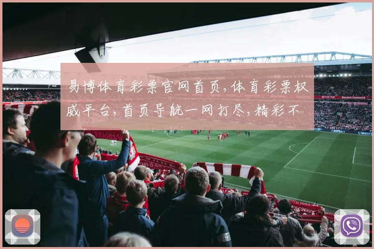 易博体育彩票官网首页,体育彩票权威平台,首页导航一网打尽,精彩不容错过,尽在官网
