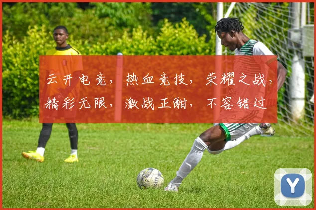 云开电竞，热血竞技，荣耀之战，精彩无限，激战正酣，不容错过