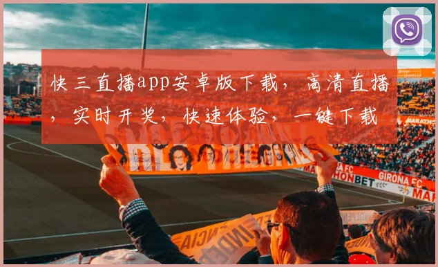 快三直播app安卓版下载，高清直播，实时开奖，快速体验，一键下载，畅享游戏乐趣，三重福利等你来