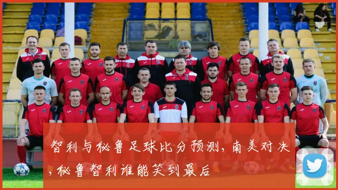 智利与秘鲁足球比分预测,南美对决,秘鲁智利谁能笑到最后