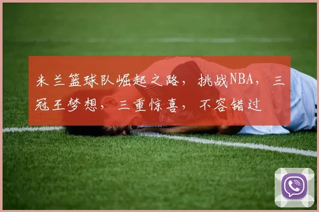 米兰篮球队崛起之路，挑战NBA，三冠王梦想，三重惊喜，不容错过