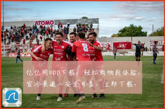 亿亿网app下载，轻松购物新体验，官方渠道，安全可靠，立即下载，畅享优惠