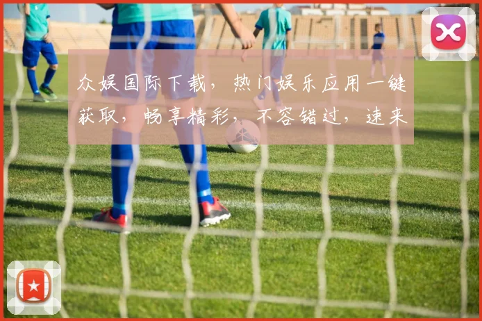 众娱国际下载，热门娱乐应用一键获取，畅享精彩，不容错过，速来下载