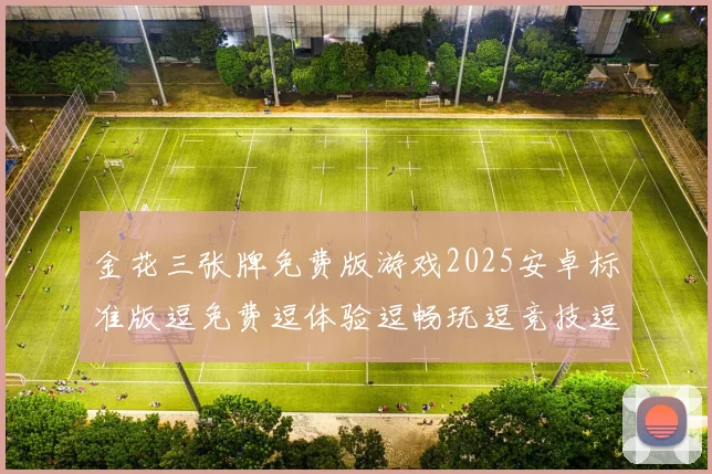 金花三张牌免费版游戏2025安卓标准版逗免费逗体验逗畅玩逗竞技逗乐趣