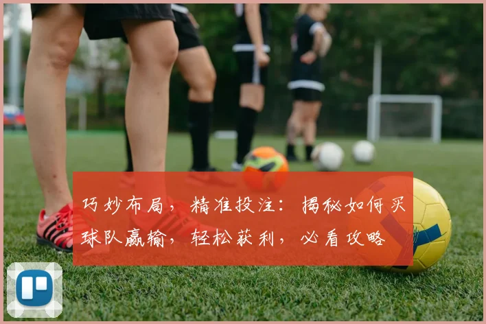 巧妙布局，精准投注：揭秘如何买球队赢输，轻松获利，必看攻略