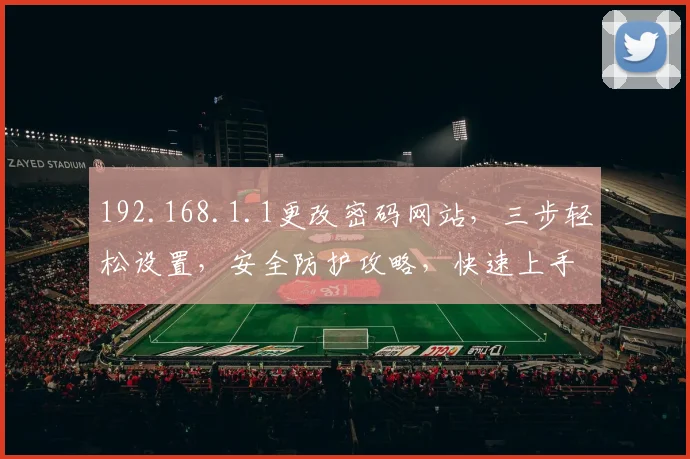 192.168.1.1更改密码网站，三步轻松设置，安全防护攻略，快速上手指南