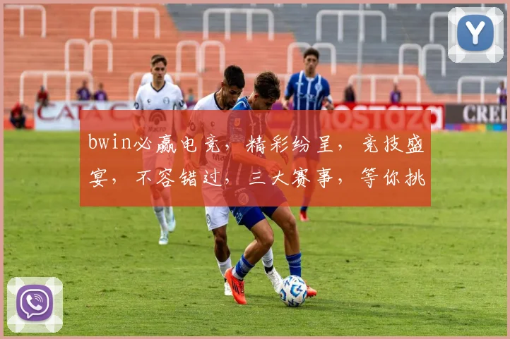 bwin必赢电竞，精彩纷呈，竞技盛宴，不容错过，三大赛事，等你挑战